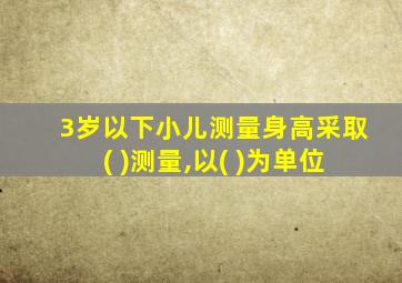 3岁以下小儿测量身高采取( )测量,以( )为单位